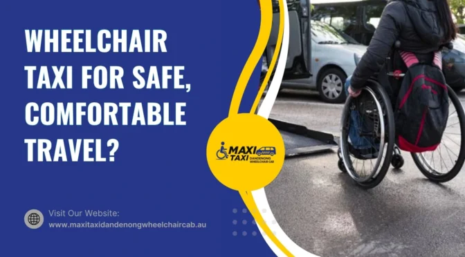 Why Choose a Wheelchair Taxi for Safe, Comfortable Travel?